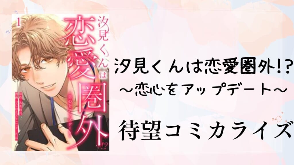 汐見くんは恋愛圏外!?～恋心をアップデート～