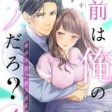 お前は俺のモノだろ? ~俺様社長の独占溺愛~ ネタバレ raw