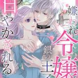 嫌われ令嬢は銀の王子に甘やかされる～復讐から溺愛までお任せください～　ネタバレ　raw